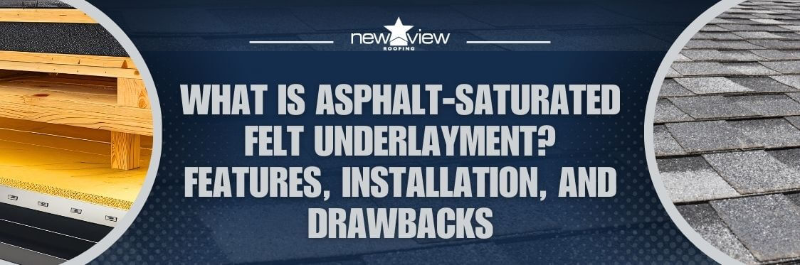 Asphalt-Saturated Felt Underlayment What You Need to Know - What Is Asphalt-Saturated Felt Underlayment Features, Installation, and Drawbacks - New View Roofing