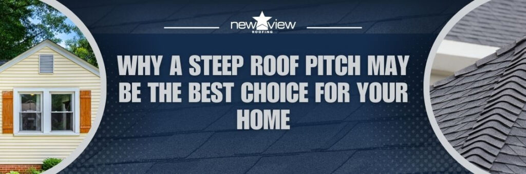 Steep Roof Pitch Benefits - Why a Steep Roof Pitch May Be the Best Choice for Your Home - New View Roofing