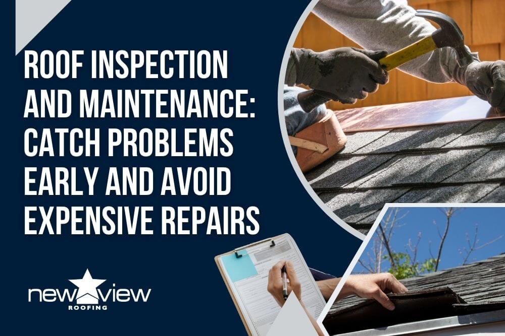 Residential Roofing - Roof Inspection and Maintenance Catch Problems Early and Avoid Expensive Repairs - New View Roofing