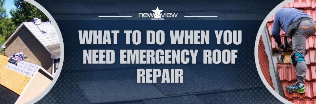 Emergency Roof Repair - What to Do When You Need Emergency Roof Repair - New View Roofing
