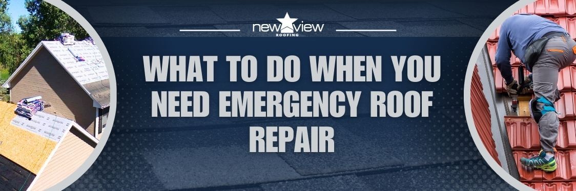 Emergency Roof Repair - What to Do When You Need Emergency Roof Repair - New View Roofing
