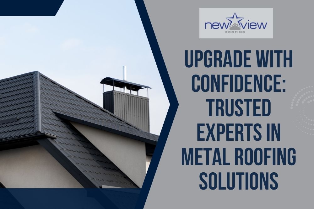 Metal Roofs - Upgrade With Confidence Trusted Experts in Metal Roofing Solutions - New View Roofing