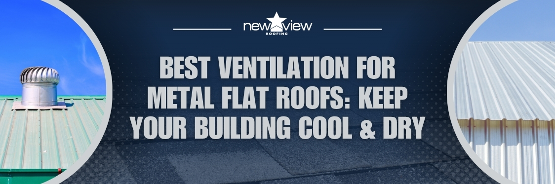 Best Ventilation for Metal Flat Roofs - New View Roofing