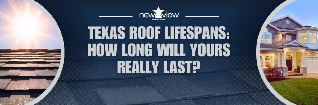 How Long Does a Roof Last Texas Roof Lifespans - New View Roofing