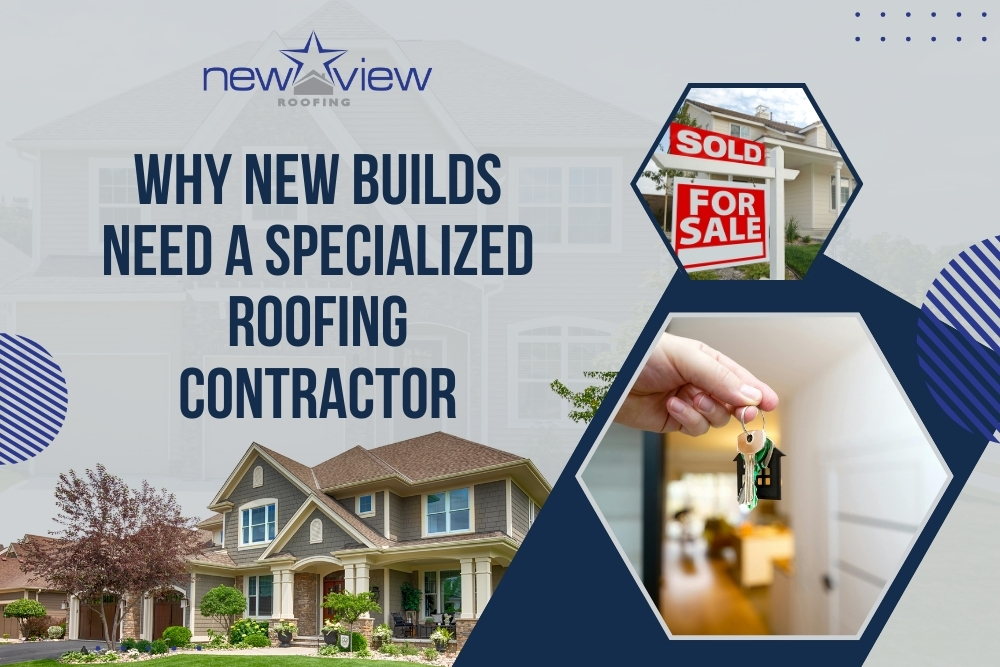 Specialized Roofing Contractor - Why New Builds Need a Specialized Roofing Contractor - New View Roofing