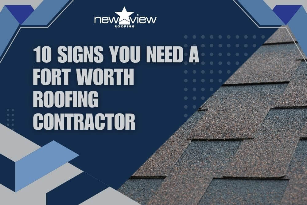 10 Signs You Need a Fort Worth Roofing Contractor - New View Roofing