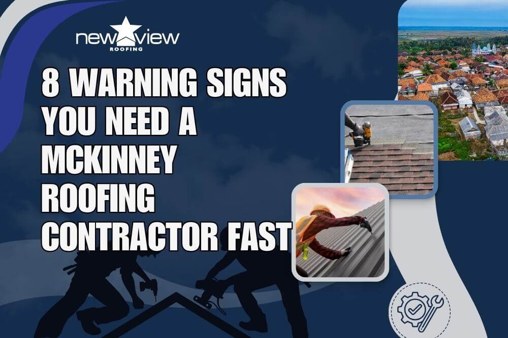 8 Warning Signs You Need a McKinney Roofing Contractor Fast - New View Roofing