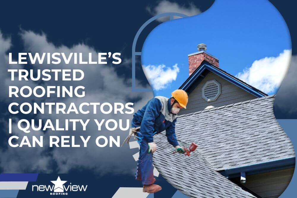 Lewisville’s Trusted Roofing Contractors Quality You Can Rely On - New View Roofing