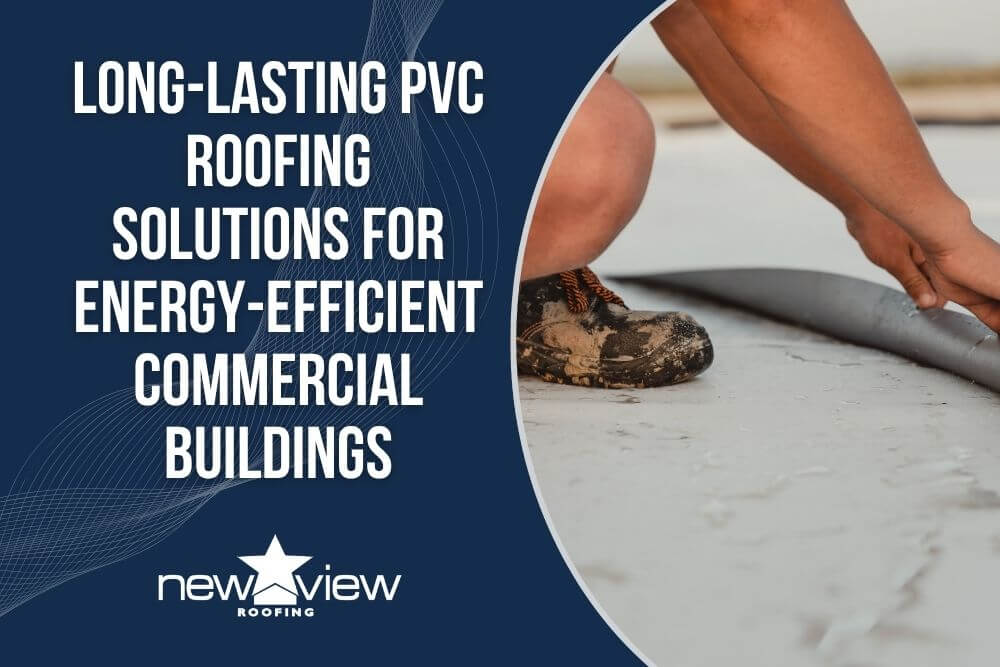 PVC Roofing - Long-Lasting PVC Roofing Solutions for Energy-Efficient Commercial Buildings - New View Roofing