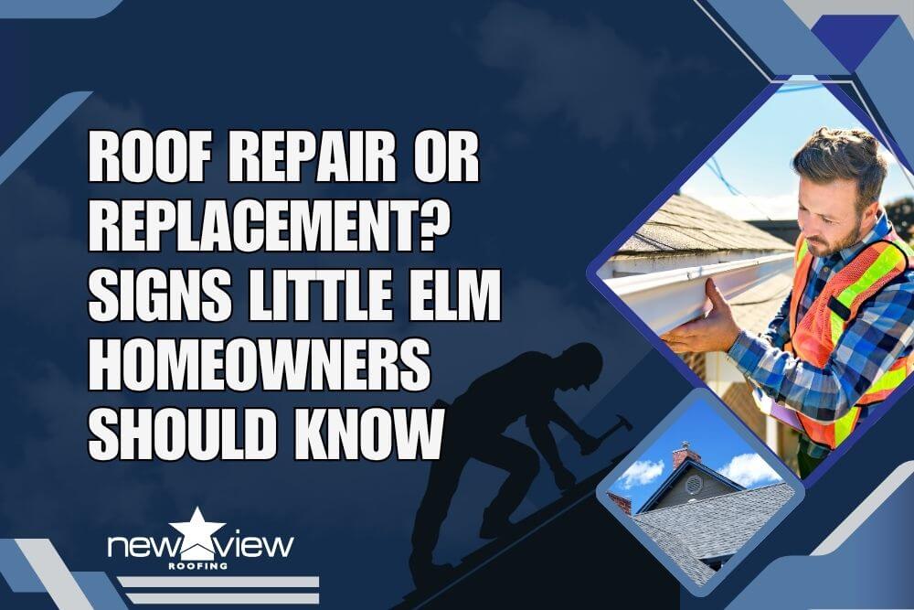Roof Repair or Replacement Signs Little Elm Homeowners Should Know - New View Roofing