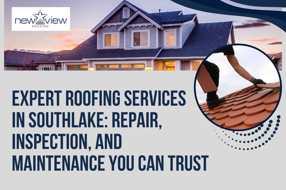 Southlake, TX - Expert Roofing Services  in Southlake: Repair, Inspection, and Maintenance You Can Trust - New View Roofing