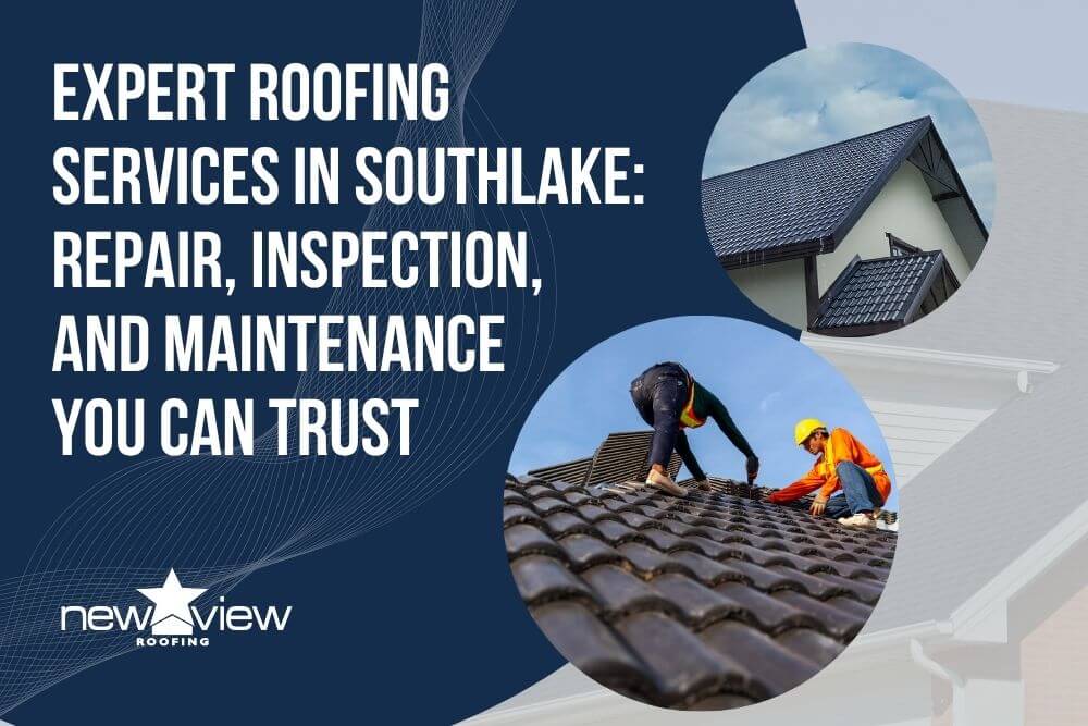 Southlake, TX - Expert Roofing Services in Southlake: Repair, Inspection,  and Maintenance  You Can Trust - New View Roofing
