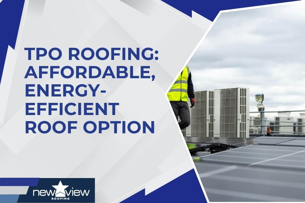 TPO Roofing Affordable, Energy-Efficient Roof Option - New View Roofing