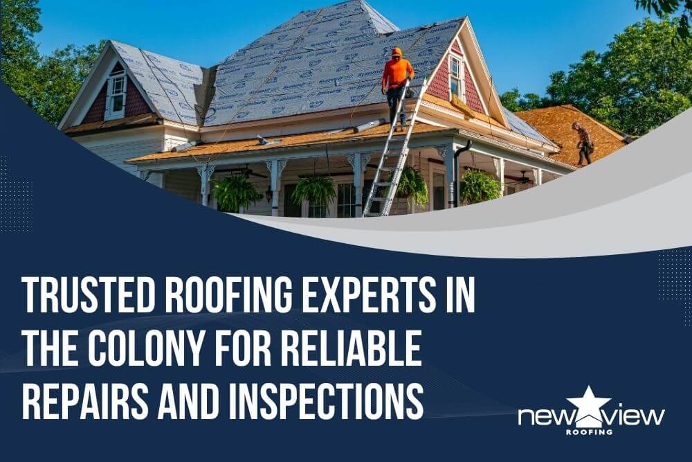The Colony, TX - Trusted Roofing Experts in The Colony for Reliable Repairs and Inspections  - New View Roofing