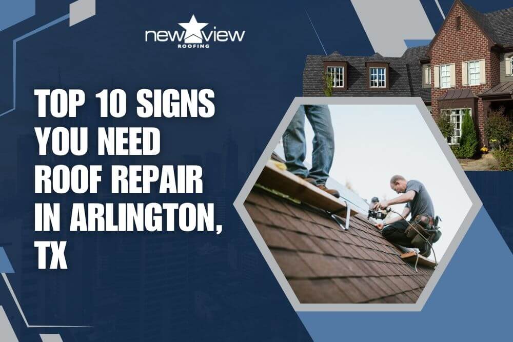 Top 10 Signs You Need Roof Repair in Arlington, TX - New View Roofing