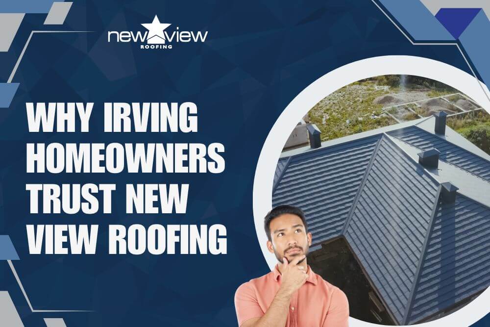 Why Irving Homeowners Trust New View Roofing - New View Roofing