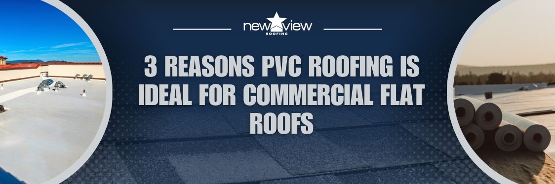 3 Reasons Why PVC Is an Excellent Flat Roof Material - 3 Reasons PVC Roofing Is Ideal for Commercial Flat Roofs - New View Roofing