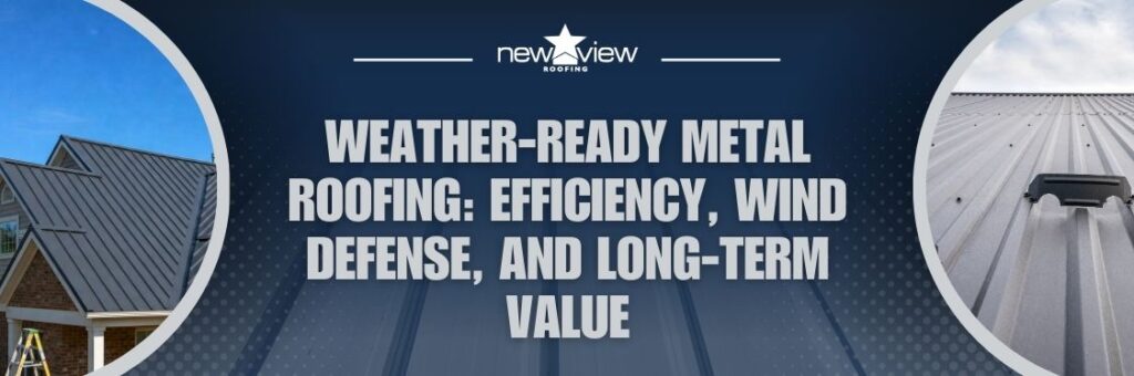Coping With Climate Extremes - Weather-Ready Metal Roofing: Efficiency, Wind Defense, and Long-Term Value - New View Roofing