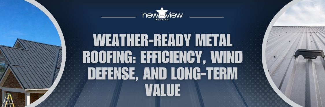 Coping With Climate Extremes - Weather-Ready Metal Roofing: Efficiency, Wind Defense, and Long-Term Value - New View Roofing