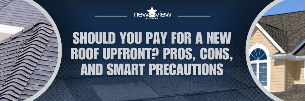 Pros and Cons of Paying for a Roof Replacement in Cash - Should You Pay for a New Roof Upfront? Pros, Cons, and Smart Precautions - New View Roofing