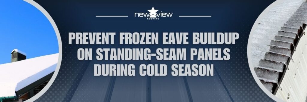 Protect Your Metal Roof From Ice Dams This Winter - Prevent Frozen Eave Buildup on Standing-Seam Panels During Cold Season - New View Roofing