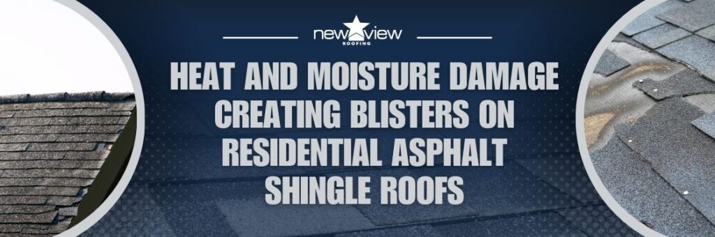 Reasons Why Asphalt Shingle Roofs Blister - Heat and moisture damage creating blisters on residential asphalt shingle roofs - New View Roofing