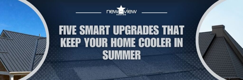 The 5 Best Ways to Achieve a Cooler Roof - Five Smart Upgrades That Keep Your Home Cooler in Summer - New View Roofing