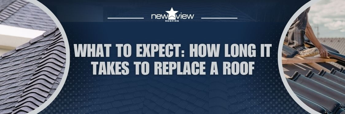 how long does it take to replace a roof - What to Expect How Long It Takes to Replace a Roof - New View Roofing