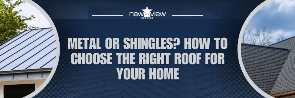 Metal Roof or Shingle Roof - Metal or Shingles How to Choose the Right Roof for Your Home - New View Roofing